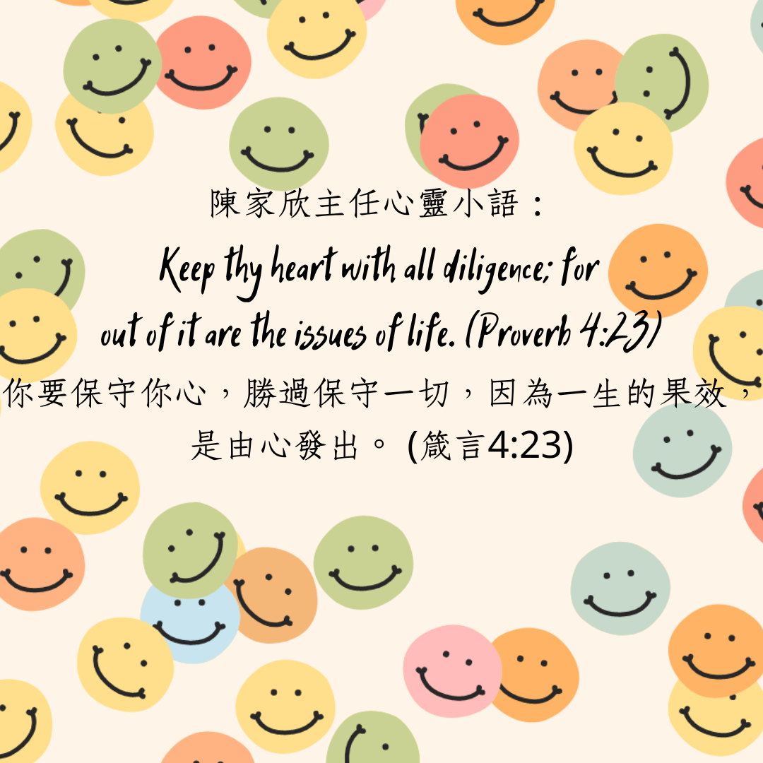 Keep thy heart with all diligence for out of it are the issues of life. Proverb 423 你要保守你心勝過保守一切因為一生的果效是由心發出 箴言 423